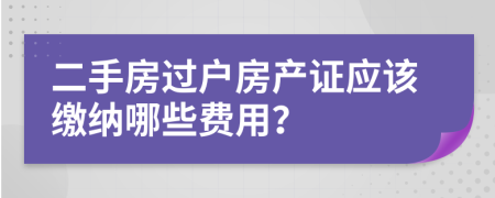 二手房过户房产证应该缴纳哪些费用？