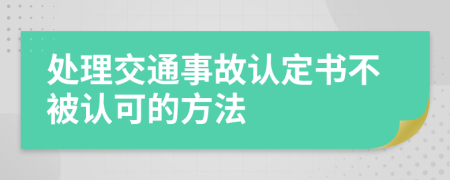处理交通事故认定书不被认可的方法