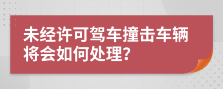 未经许可驾车撞击车辆将会如何处理？