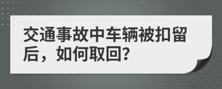 交通事故中车辆被扣留后，如何取回？