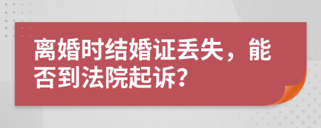 离婚时结婚证丢失，能否到法院起诉？