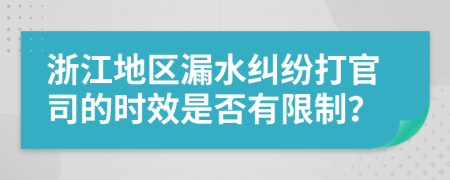 浙江地区漏水纠纷打官司的时效是否有限制？