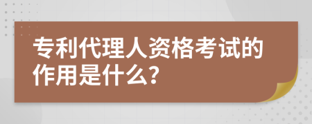 专利代理人资格考试的作用是什么？