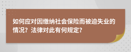 如何应对因缴纳社会保险而被迫失业的情况？法律对此有何规定？