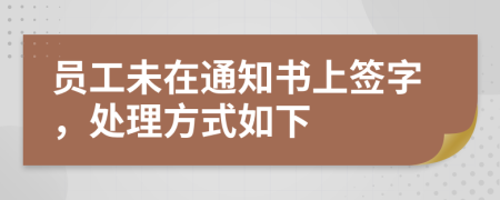 员工未在通知书上签字，处理方式如下