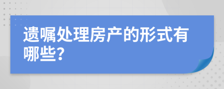 遗嘱处理房产的形式有哪些？