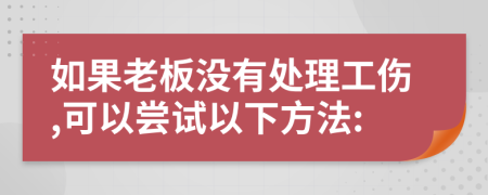 如果老板没有处理工伤,可以尝试以下方法: