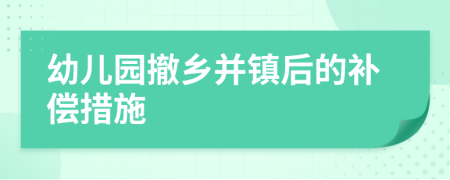 幼儿园撤乡并镇后的补偿措施