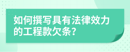 如何撰写具有法律效力的工程款欠条？