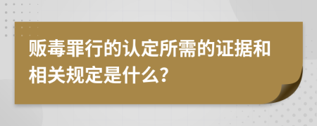 贩毒罪行的认定所需的证据和相关规定是什么？