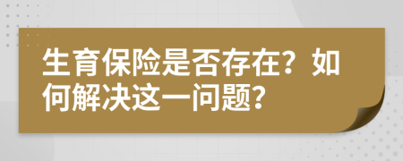 生育保险是否存在？如何解决这一问题？
