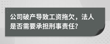 公司破产导致工资拖欠，法人是否需要承担刑事责任？