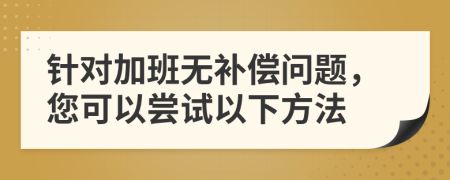 针对加班无补偿问题，您可以尝试以下方法