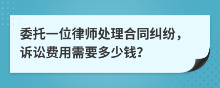 委托一位律师处理合同纠纷，诉讼费用需要多少钱？