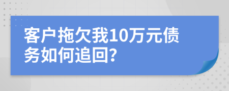 客户拖欠我10万元债务如何追回？