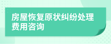 房屋恢复原状纠纷处理费用咨询