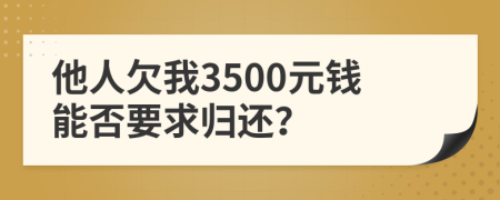 他人欠我3500元钱能否要求归还？