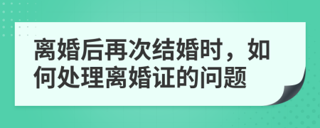 离婚后再次结婚时，如何处理离婚证的问题