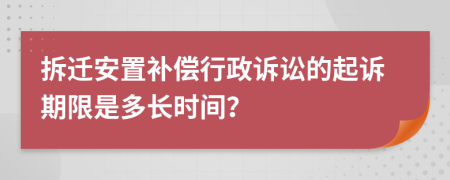拆迁安置补偿行政诉讼的起诉期限是多长时间？