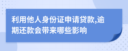 利用他人身份证申请贷款,逾期还款会带来哪些影响