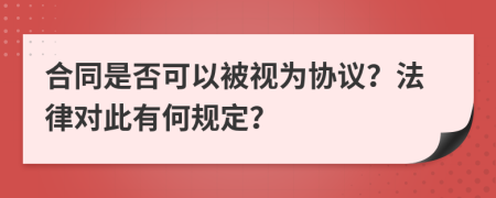 合同是否可以被视为协议？法律对此有何规定？