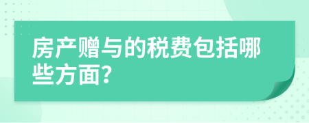 房产赠与的税费包括哪些方面？