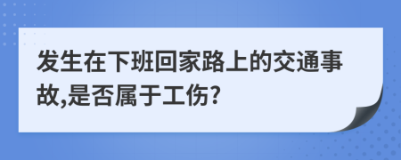 发生在下班回家路上的交通事故,是否属于工伤?