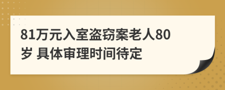 81万元入室盗窃案老人80岁 具体审理时间待定