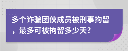 多个诈骗团伙成员被刑事拘留，最多可被拘留多少天？