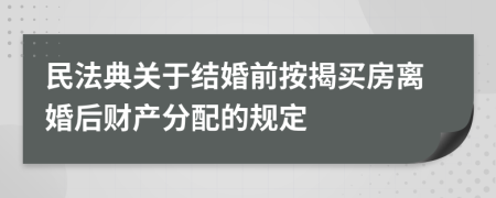 民法典关于结婚前按揭买房离婚后财产分配的规定