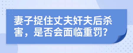 妻子捉住丈夫奸夫后杀害，是否会面临重罚？
