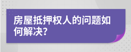 房屋抵押权人的问题如何解决？