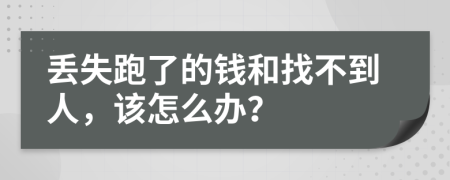 丢失跑了的钱和找不到人，该怎么办？