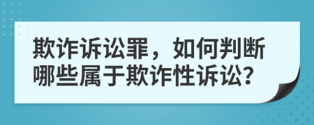 欺诈诉讼罪，如何判断哪些属于欺诈性诉讼？