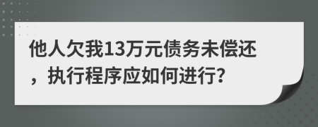 他人欠我13万元债务未偿还，执行程序应如何进行？