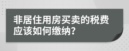 非居住用房买卖的税费应该如何缴纳？