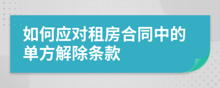如何应对租房合同中的单方解除条款
