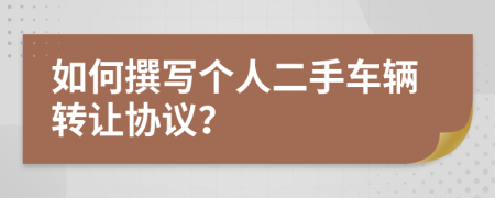 如何撰写个人二手车辆转让协议？