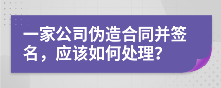 一家公司伪造合同并签名，应该如何处理？