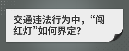 交通违法行为中，“闯红灯”如何界定？