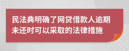 民法典明确了网贷借款人逾期未还时可以采取的法律措施