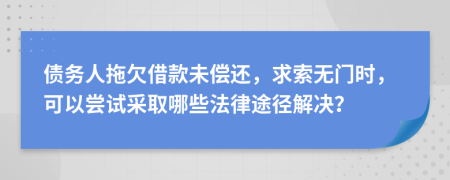债务人拖欠借款未偿还，求索无门时，可以尝试采取哪些法律途径解决？