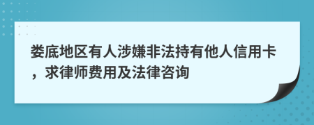 娄底地区有人涉嫌非法持有他人信用卡，求律师费用及法律咨询