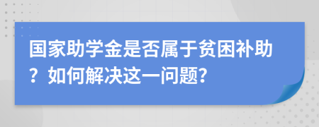 国家助学金是否属于贫困补助？如何解决这一问题？