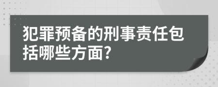 犯罪预备的刑事责任包括哪些方面?
