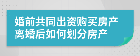 婚前共同出资购买房产离婚后如何划分房产