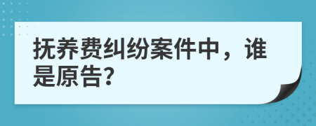 抚养费纠纷案件中，谁是原告？