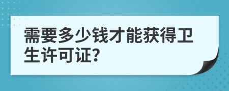 需要多少钱才能获得卫生许可证？