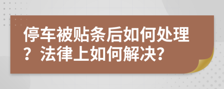 停车被贴条后如何处理？法律上如何解决？