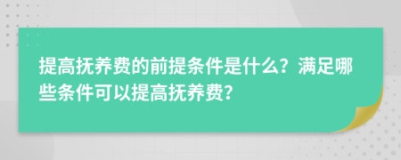 提高抚养费的前提条件是什么？满足哪些条件可以提高抚养费？